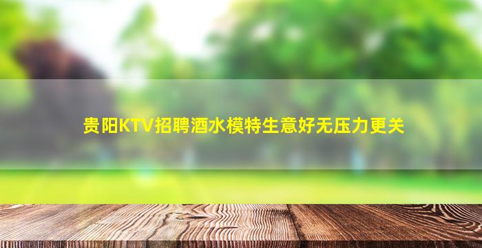 贵阳KTV招聘酒水模特生意好无压力更关